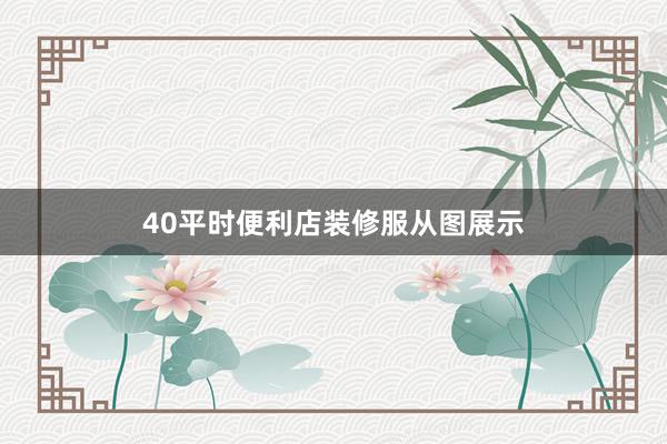 40平时便利店装修服从图展示