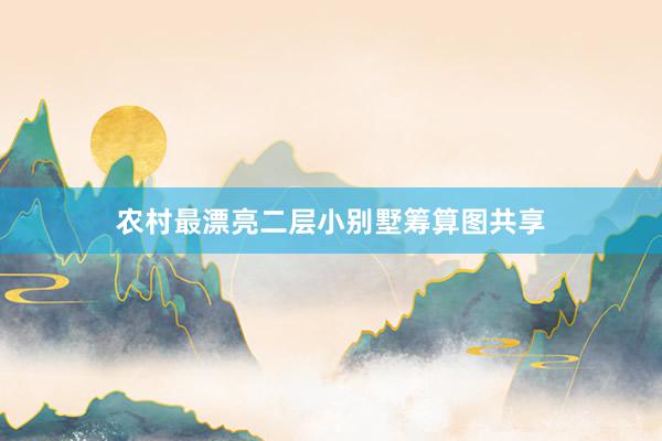 农村最漂亮二层小别墅筹算图共享