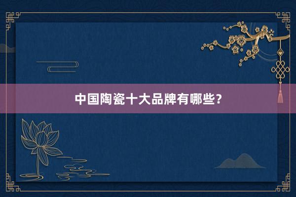 中国陶瓷十大品牌有哪些？