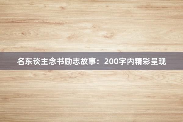 名东谈主念书励志故事：200字内精彩呈现
