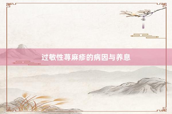 过敏性荨麻疹的病因与养息