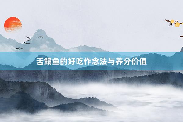 舌鳎鱼的好吃作念法与养分价值