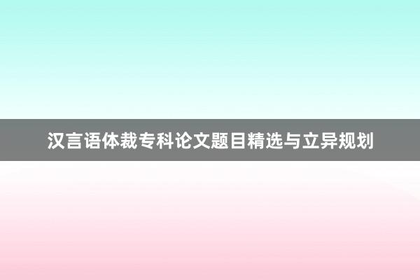 汉言语体裁专科论文题目精选与立异规划