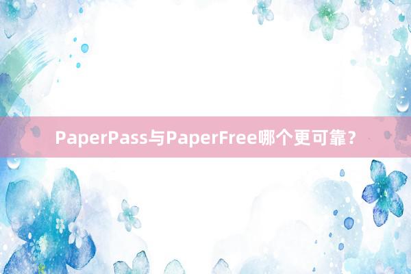 PaperPass与PaperFree哪个更可靠？